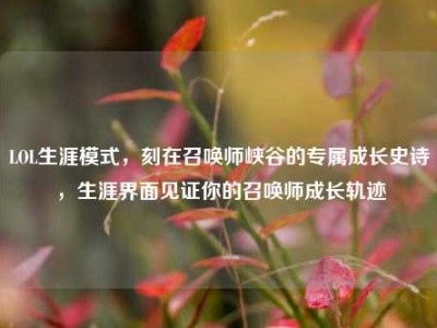 LOL生涯模式，刻在召唤师峡谷的专属成长史诗，生涯界面见证你的召唤师成长轨迹