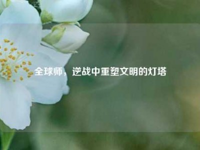 全球师，逆战中重塑文明的灯塔