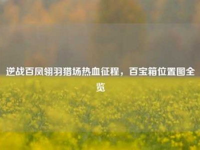 逆战百凤翎羽猎场热血征程，百宝箱位置图全览