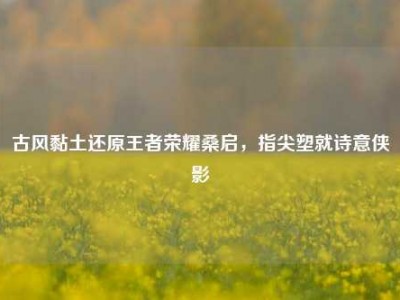 古风黏土还原王者荣耀桑启，指尖塑就诗意侠影