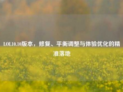 LOL10.10版本，修复、平衡调整与体验优化的精准落地