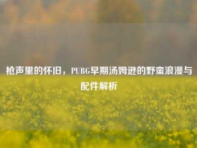 枪声里的怀旧，PUBG早期汤姆逊的野蛮浪漫与配件解析
