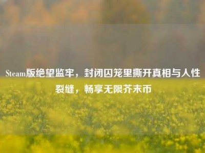 Steam版绝望监牢，封闭囚笼里撕开真相与人性裂缝，畅享无限芥末币