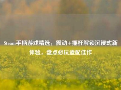 Steam手柄游戏精选，震动+摇杆解锁沉浸式新体验，盘点必玩适配佳作