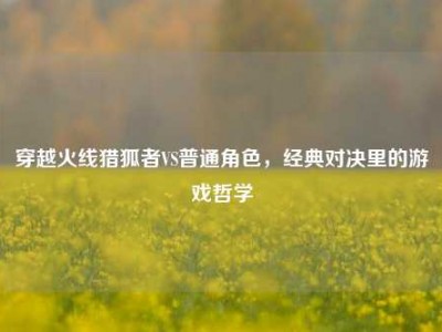 穿越火线猎狐者VS普通角色，经典对决里的游戏哲学