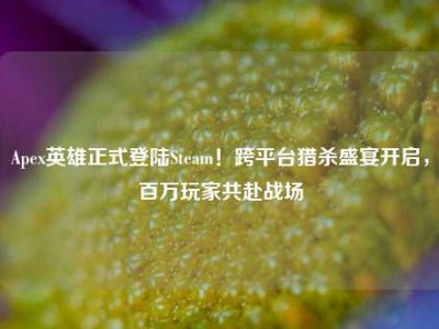 Apex英雄正式登陆Steam！跨平台猎杀盛宴开启，百万玩家共赴战场