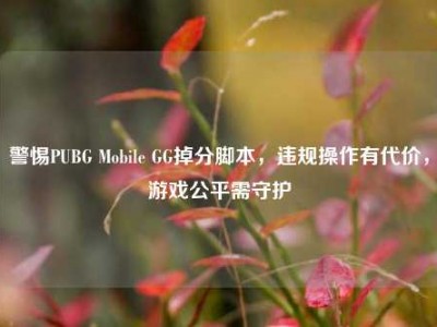 警惕PUBG Mobile GG掉分脚本，违规操作有代价，游戏公平需守护