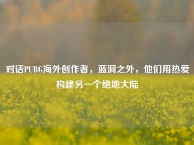 对话PUBG海外创作者，蓝洞之外，他们用热爱构建另一个绝地大陆