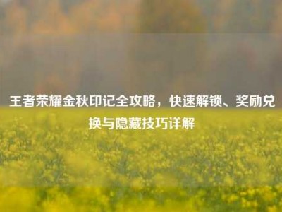王者荣耀金秋印记全攻略，快速解锁、奖励兑换与隐藏技巧详解