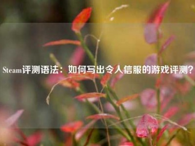 Steam评测语法：如何写出令人信服的游戏评测？