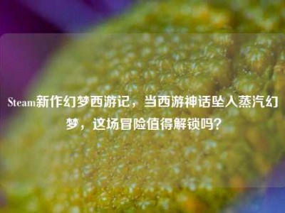 Steam新作幻梦西游记，当西游神话坠入蒸汽幻梦，这场冒险值得解锁吗？