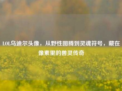 LOL乌迪尔头像，从野性图腾到灵魂符号，藏在像素里的兽灵传奇