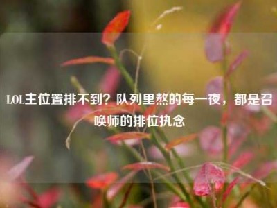 LOL主位置排不到？队列里熬的每一夜，都是召唤师的排位执念