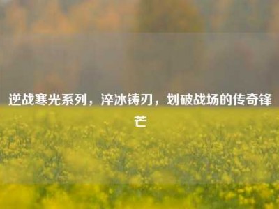 逆战寒光系列，淬冰铸刃，划破战场的传奇锋芒