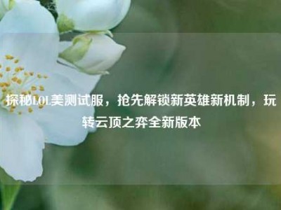探秘LOL美测试服，抢先解锁新英雄新机制，玩转云顶之弈全新版本