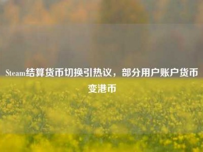 Steam结算货币切换引热议，部分用户账户货币变港币