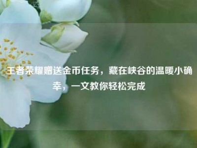 王者荣耀赠送金币任务，藏在峡谷的温暖小确幸，一文教你轻松完成