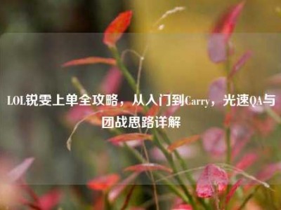 LOL锐雯上单全攻略，从入门到Carry，光速QA与团战思路详解
