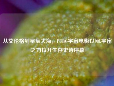 从艾伦格到星辰大海，PUBG宇宙电影以98k宇宙之力拉开生存史诗序幕