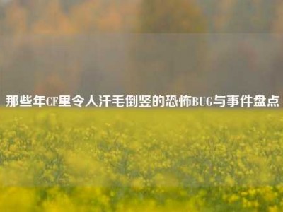 那些年CF里令人汗毛倒竖的恐怖BUG与事件盘点