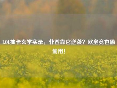 LOL抽卡玄学实录，非酋靠它逆袭？欧皇竟也偷偷用！