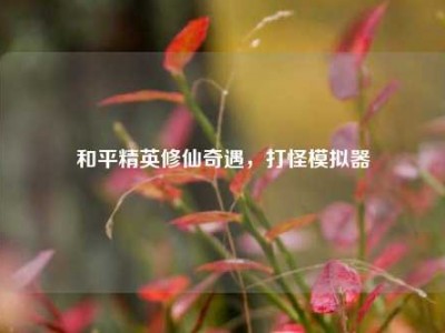 和平精英修仙奇遇，打怪模拟器