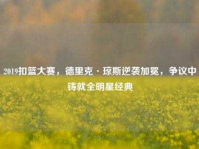 2019扣篮大赛，德里克·琼斯逆袭加冕，争议中铸就全明星经典