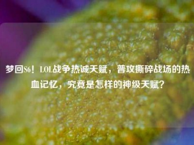 梦回S6！LOL战争热诚天赋，普攻撕碎战场的热血记忆，究竟是怎样的神级天赋？