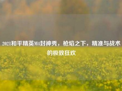 2021和平精英M4封神秀，枪焰之下，精准与战术的极致狂欢
