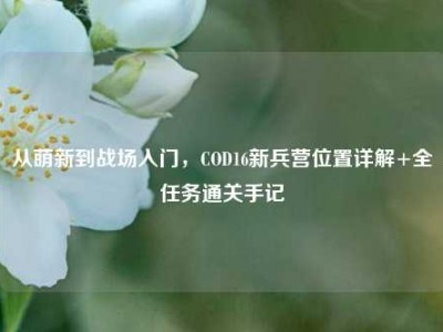 从萌新到战场入门，COD16新兵营位置详解+全任务通关手记