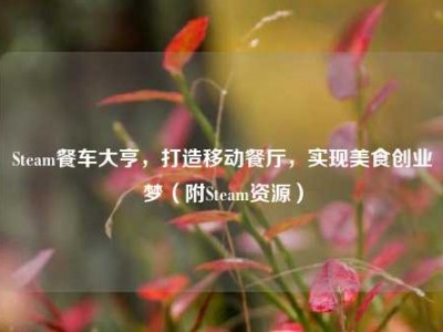 Steam餐车大亨，打造移动餐厅，实现美食创业梦（附Steam资源）