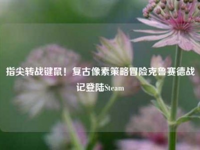 指尖转战键鼠！复古像素策略冒险克鲁赛德战记登陆Steam