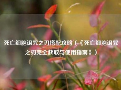 死亡细胞诅咒之刃搭配攻略（《死亡细胞诅咒之刃完全获取与使用指南》）