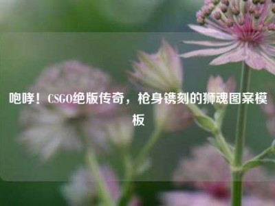 咆哮！CSGO绝版传奇，枪身镌刻的狮魂图案模板