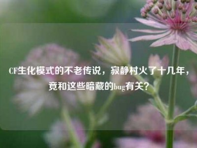 CF生化模式的不老传说，寂静村火了十几年，竟和这些暗藏的bug有关？