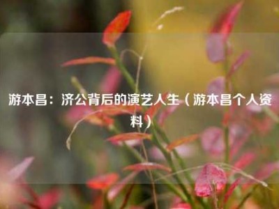 游本昌：济公背后的演艺人生（游本昌个人资料）
