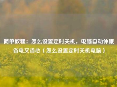 简单教程：怎么设置定时关机，电脑自动休眠省电又省心（怎么设置定时关机电脑）