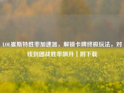 LOL崔斯特胜率加速器，解锁卡牌终极玩法，对线到团战胜率飙升｜附下载