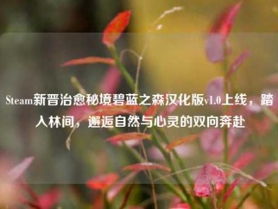Steam新晋治愈秘境碧蓝之森汉化版v1.0上线，踏入林间，邂逅自然与心灵的双向奔赴
