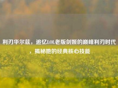 利刃华尔兹，追忆LOL老版剑姬的巅峰利刃时代，揭秘她的经典核心技能