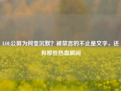 LOL公屏为何变沉默？被禁言的不止是文字，还有那些热血瞬间