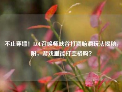 不止穿墙！LOL召唤师峡谷打洞脑洞玩法揭秘，附，游戏里能打空格吗？