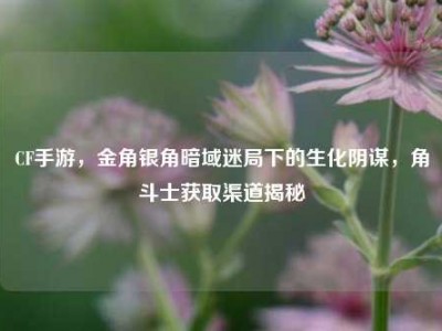 CF手游，金角银角暗域迷局下的生化阴谋，角斗士获取渠道揭秘