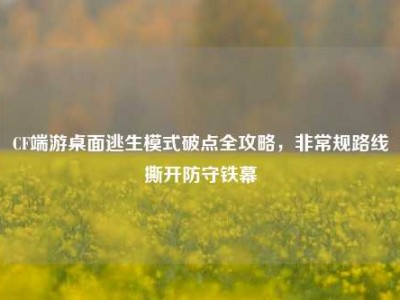 CF端游桌面逃生模式破点全攻略，非常规路线撕开防守铁幕