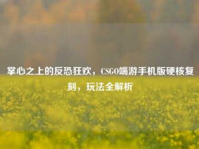 掌心之上的反恐狂欢，CSGO端游手机版硬核复刻，玩法全解析