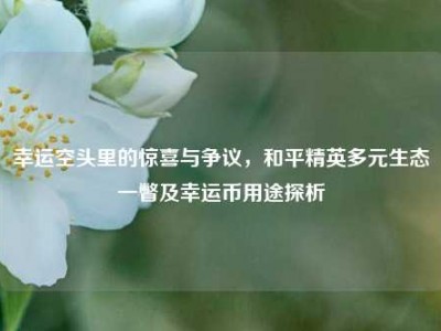 幸运空头里的惊喜与争议，和平精英多元生态一瞥及幸运币用途探析