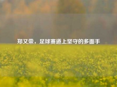 郑又荣，足球赛道上坚守的多面手