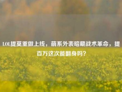 LOL提莫重做上线，萌系外表暗藏战术革命，提百万这次能翻身吗？