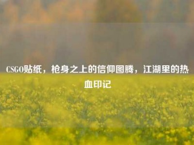 CSGO贴纸，枪身之上的信仰图腾，江湖里的热血印记