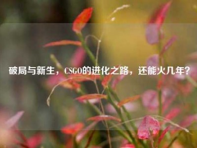 破局与新生，CSGO的进化之路，还能火几年？